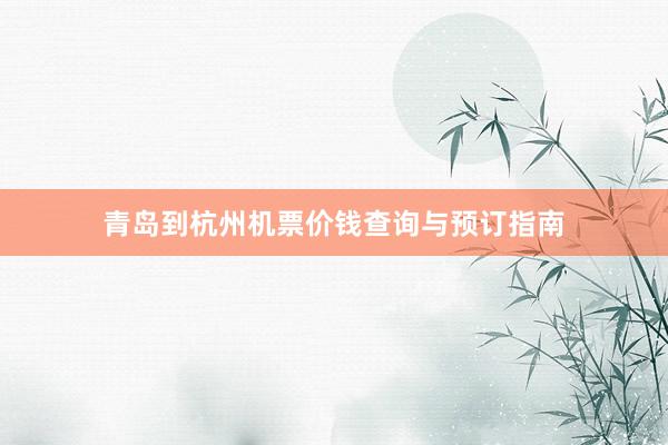 青岛到杭州机票价钱查询与预订指南