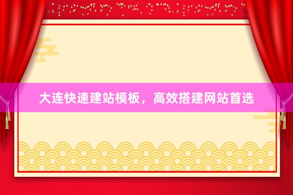 大连快速建站模板，高效搭建网站首选