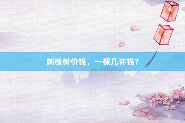 刺槐树价钱，一棵几许钱？