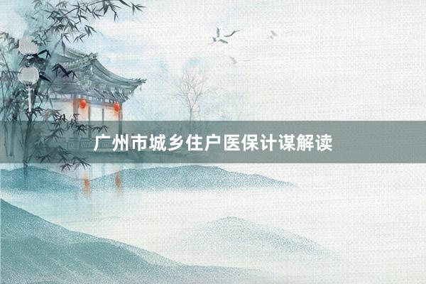 广州市城乡住户医保计谋解读