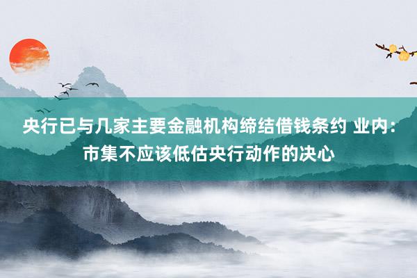 央行已与几家主要金融机构缔结借钱条约 业内：市集不应该低估央行动作的决心